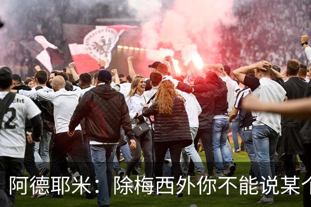 阿德耶米：除梅西外你不能说某个球员是世界第一，他每年都是最好
